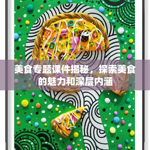 美食專題課件揭秘，探索美食的魅力和深層內(nèi)涵