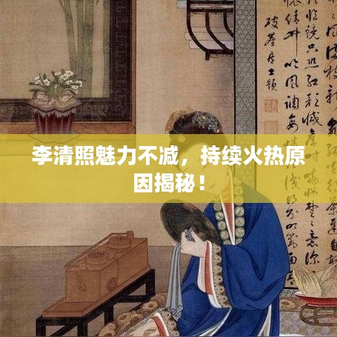 李清照魅力不減，持續(xù)火熱原因揭秘！