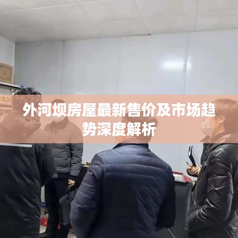 外河壩房屋最新售價及市場趨勢深度解析