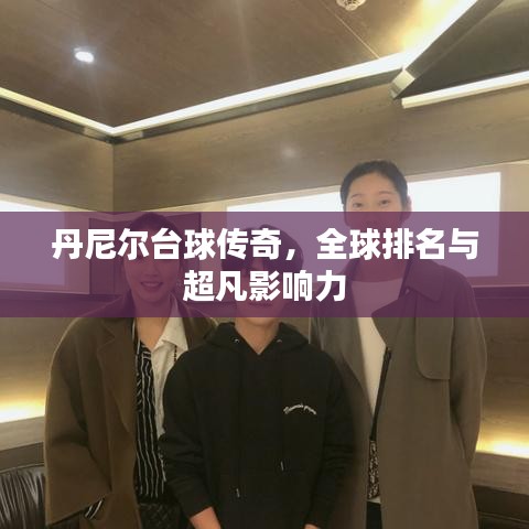 丹尼爾臺球傳奇，全球排名與超凡影響力