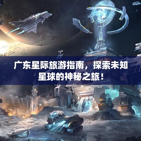 廣東星際旅游指南，探索未知星球的神秘之旅！