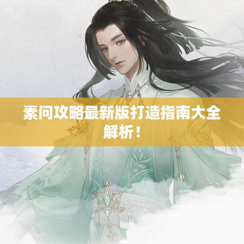 素問攻略最新版打造指南大全解析！