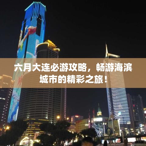 六月大連必游攻略，暢游海濱城市的精彩之旅！