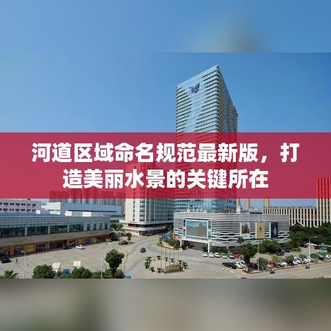 河道區(qū)域命名規(guī)范最新版，打造美麗水景的關(guān)鍵所在