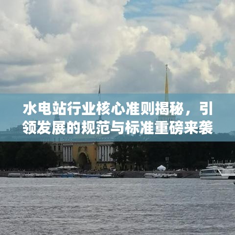 水電站行業(yè)核心準(zhǔn)則揭秘，引領(lǐng)發(fā)展的規(guī)范與標(biāo)準(zhǔn)重磅來襲！