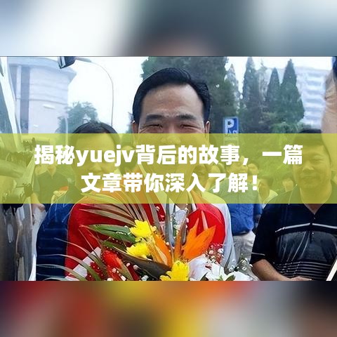 揭秘yuejv背后的故事，一篇文章帶你深入了解！