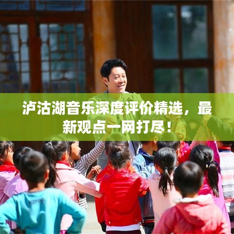 瀘沽湖音樂(lè)深度評(píng)價(jià)精選，最新觀(guān)點(diǎn)一網(wǎng)打盡！