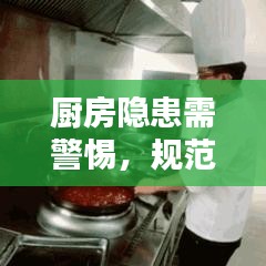 廚房隱患需警惕，規(guī)范操作與安全管理的雙重保障