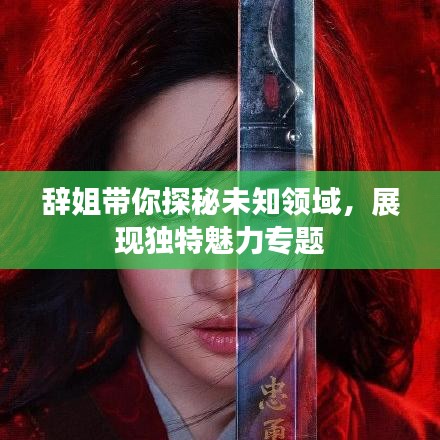 辭姐帶你探秘未知領(lǐng)域，展現(xiàn)獨特魅力專題