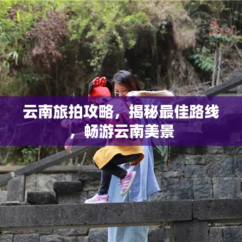 云南旅拍攻略，揭秘最佳路線，暢游云南美景