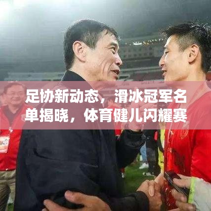 足協(xié)新動態(tài)，滑冰冠軍名單揭曉，體育健兒閃耀賽場