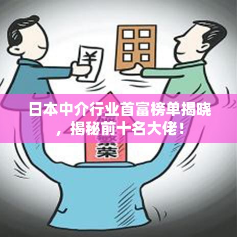 日本中介行業(yè)首富榜單揭曉，揭秘前十名大佬！